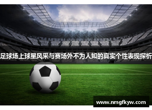 足球场上球星风采与赛场外不为人知的真实个性表现探析