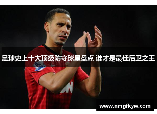 足球史上十大顶级防守球星盘点 谁才是最佳后卫之王