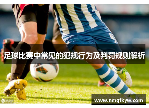 足球比赛中常见的犯规行为及判罚规则解析