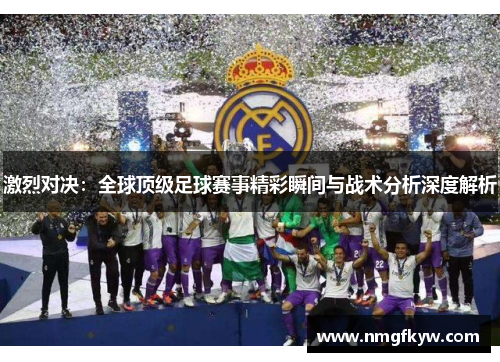 激烈对决：全球顶级足球赛事精彩瞬间与战术分析深度解析