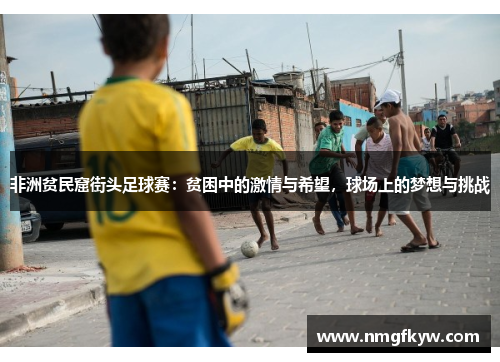 非洲贫民窟街头足球赛：贫困中的激情与希望，球场上的梦想与挑战