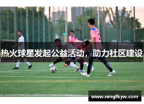热火球星发起公益活动，助力社区建设