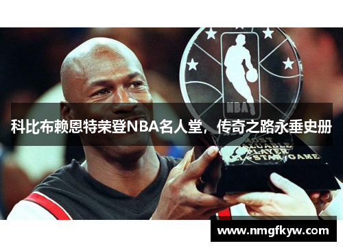 科比布赖恩特荣登NBA名人堂，传奇之路永垂史册